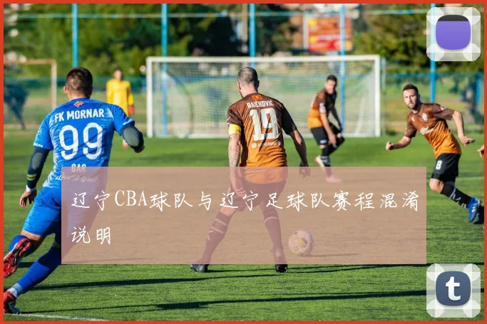 辽宁CBA球队与辽宁足球队赛程混淆说明