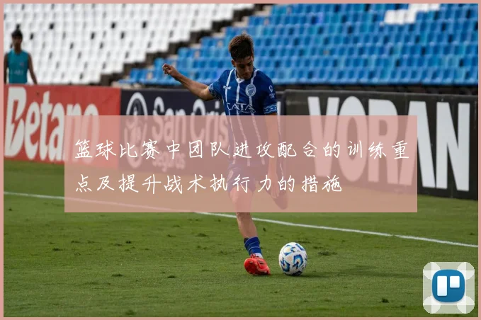 篮球比赛中团队进攻配合的训练重点及提升战术执行力的措施