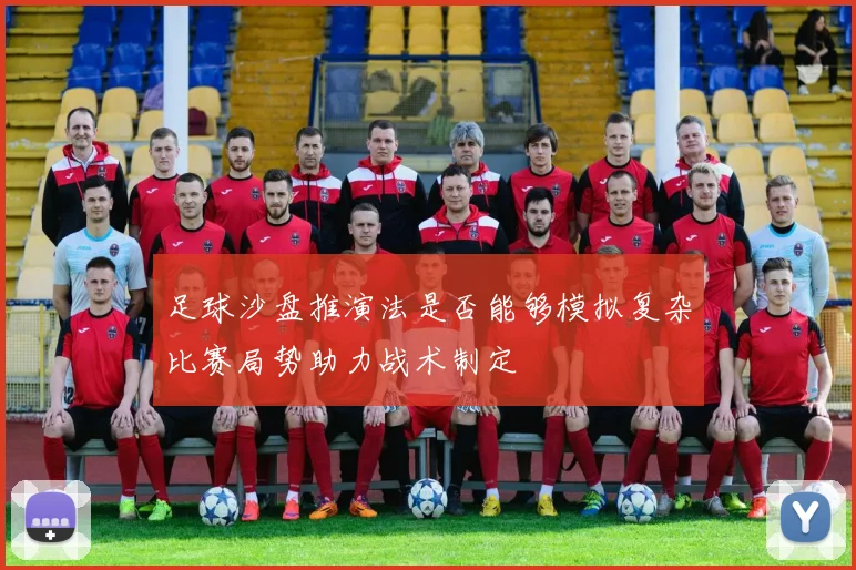 足球沙盘推演法是否能够模拟复杂比赛局势助力战术制定