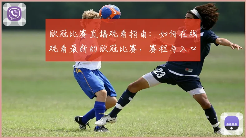 欧冠比赛直播观看指南：如何在线观看最新的欧冠比赛，赛程与入口说明