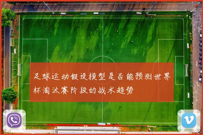 足球运动假设模型是否能预测世界杯淘汰赛阶段的战术趋势