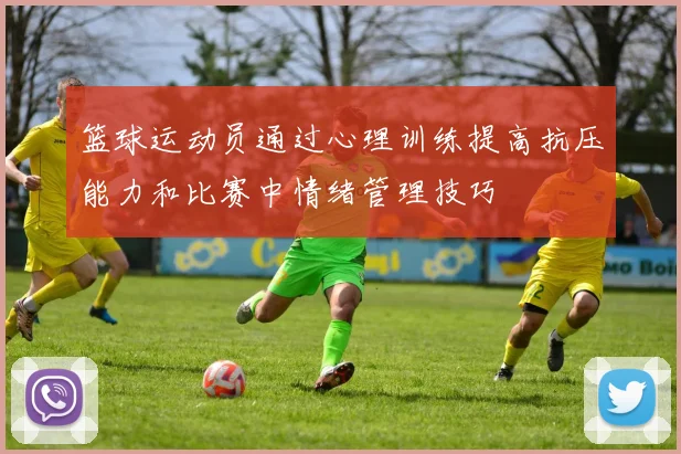 篮球运动员通过心理训练提高抗压能力和比赛中情绪管理技巧