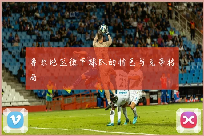 鲁尔地区德甲球队的特色与竞争格局