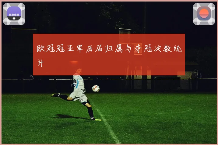 欧冠冠亚军历届归属与夺冠次数统计