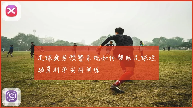足球疲劳预警系统如何帮助足球运动员科学安排训练